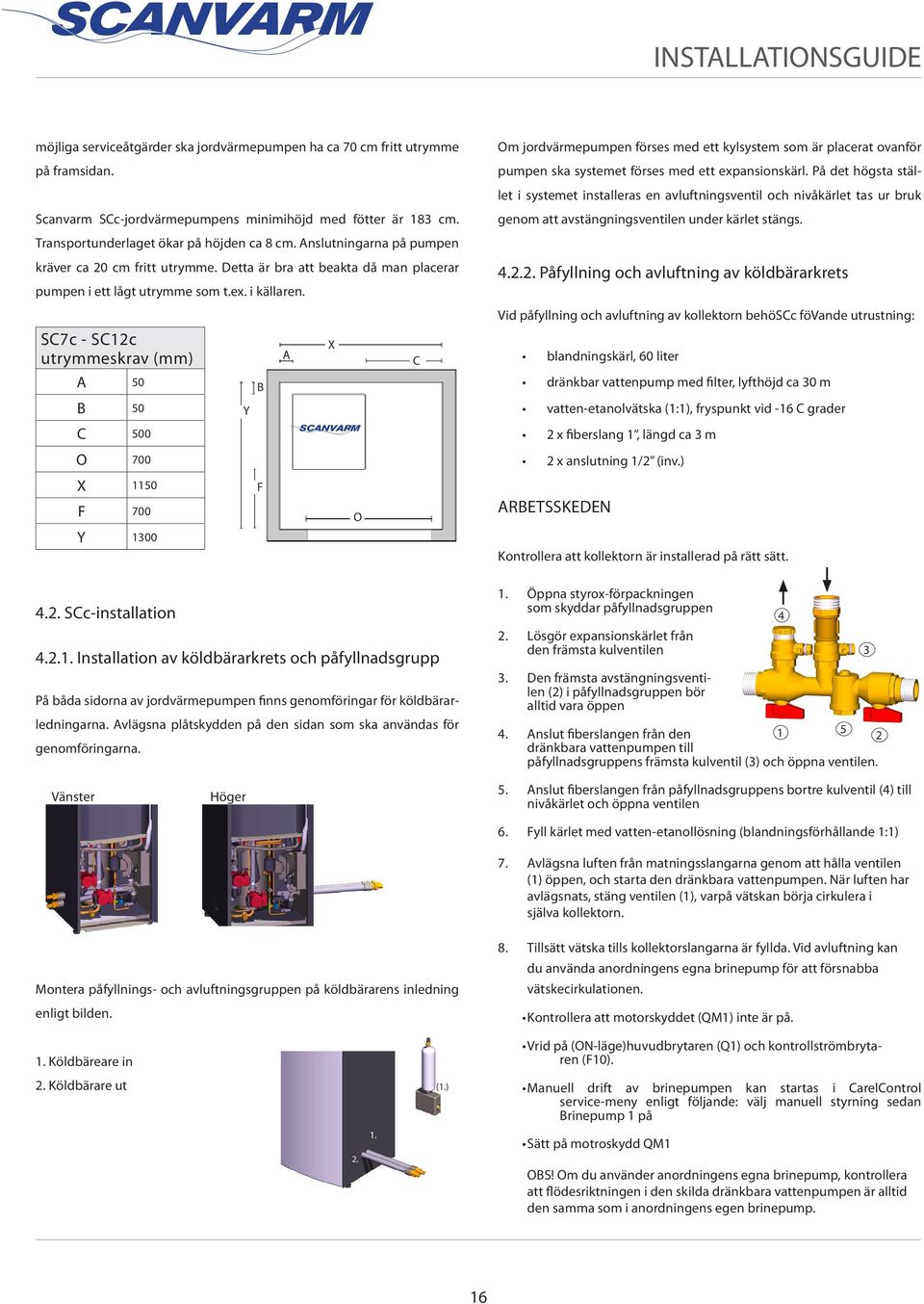 SC7c - SC12c utrymmeskrav (mm) A 50 B 50 C 500 O 700 Y B A X SCANVARM C Om jordvärmepumpen förses med ett kylsystem som är placerat ovanför pumpen ska systemet förses med ett expansionskärl.