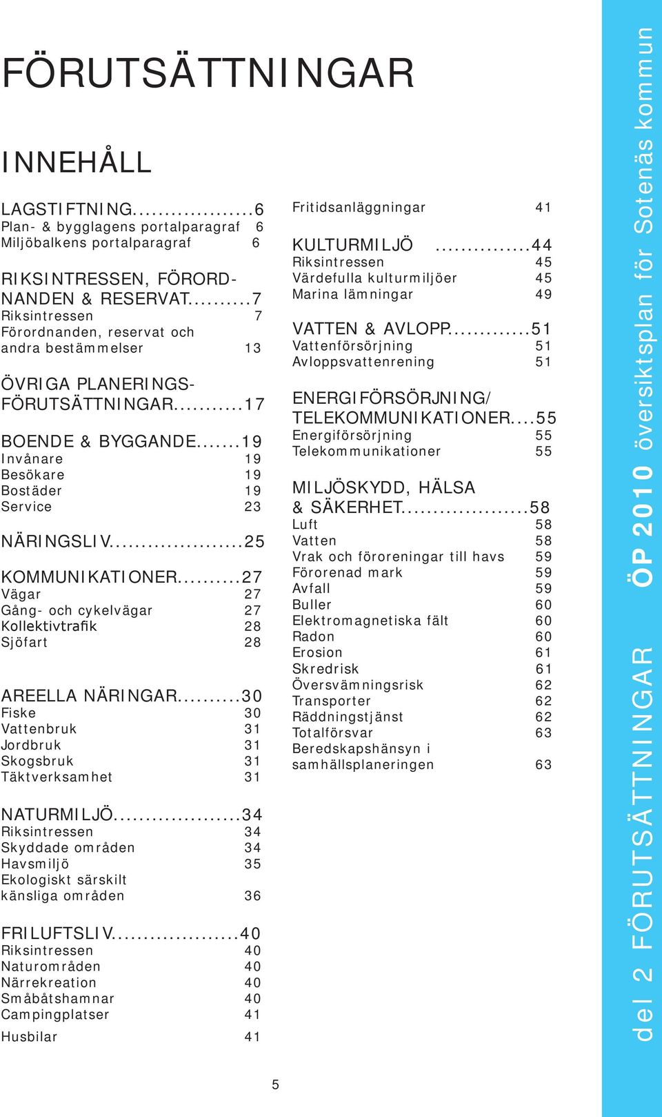 ..25 KOMMUNIKATIONER...27 Väar 27 Gån- och cykelväar 27 Kollektivtrafik 28 Sjöfart 28 AREELLA NÄRINGAR...30 Fiske 30 Vattenbruk 31 Jordbruk 31 Skosbruk 31 Täktverksamhet 31 NATURMILJÖ.