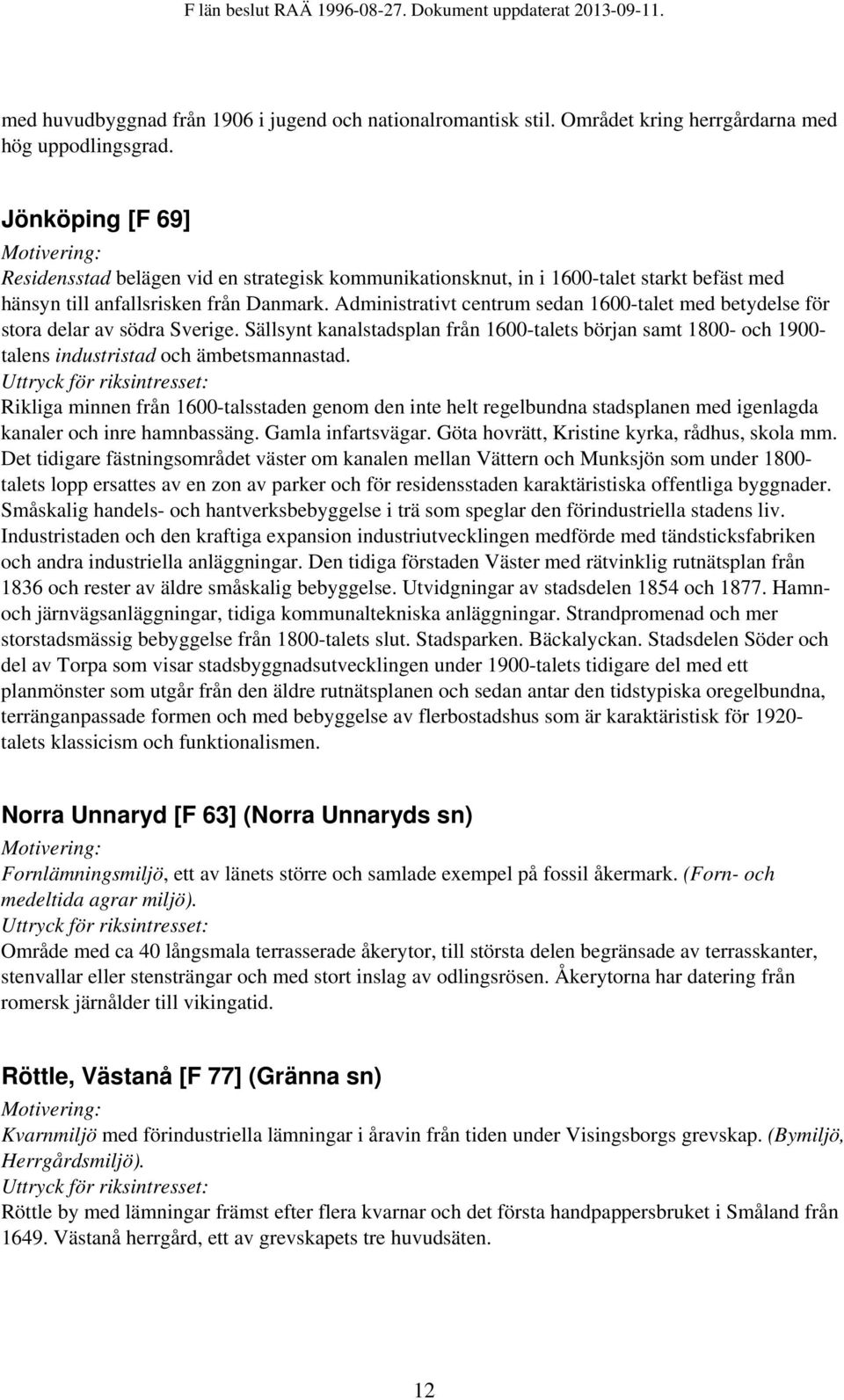 Administrativt centrum sedan 1600-talet med betydelse för stora delar av södra Sverige. Sällsynt kanalstadsplan från 1600-talets början samt 1800- och 1900- talens industristad och ämbetsmannastad.