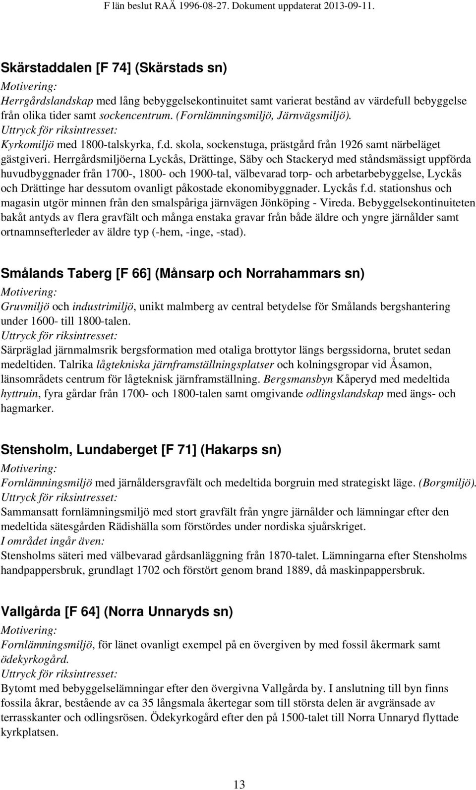 Herrgårdsmiljöerna Lyckås, Drättinge, Säby och Stackeryd med ståndsmässigt uppförda huvudbyggnader från 1700-, 1800- och 1900-tal, välbevarad torp- och arbetarbebyggelse, Lyckås och Drättinge har