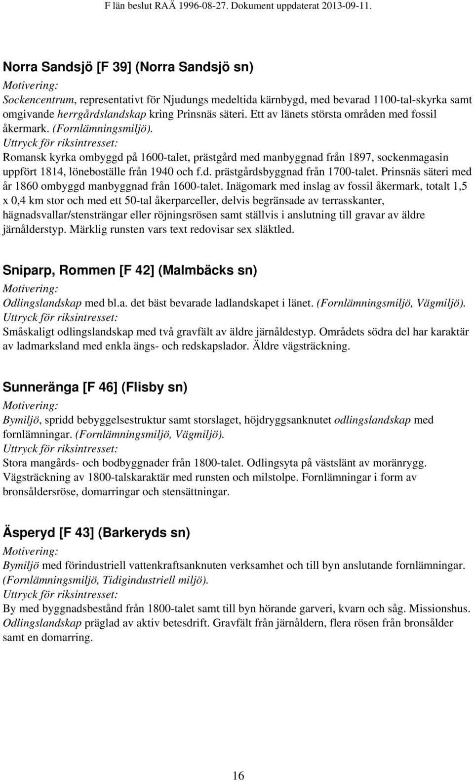 Romansk kyrka ombyggd på 1600-talet, prästgård med manbyggnad från 1897, sockenmagasin uppfört 1814, löneboställe från 1940 och f.d. prästgårdsbyggnad från 1700-talet.