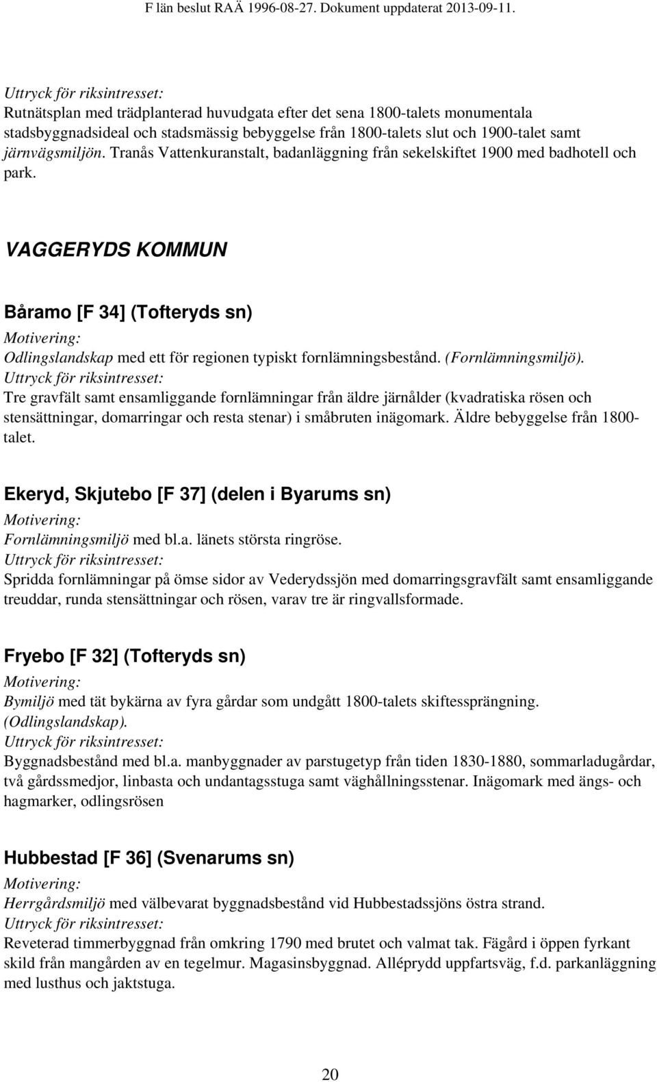 (Fornlämningsmiljö). Tre gravfält samt ensamliggande fornlämningar från äldre järnålder (kvadratiska rösen och stensättningar, domarringar och resta stenar) i småbruten inägomark.