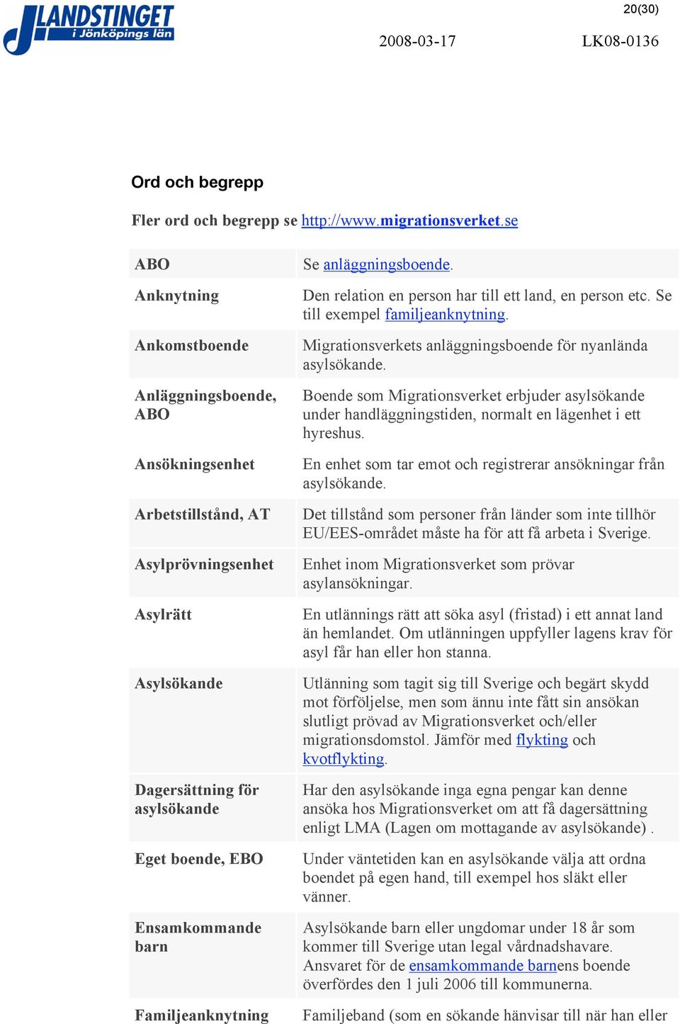 Familjeanknytning Se anläggningsboende. Den relation en person har till ett land, en person etc. Se till exempel familjeanknytning. Migrationsverkets anläggningsboende för nyanlända asylsökande.