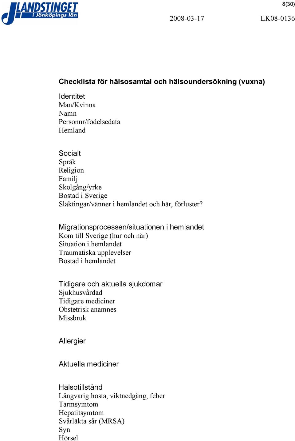 Migrationsprocessen/situationen i hemlandet Kom till Sverige (hur och när) Situation i hemlandet Traumatiska upplevelser Bostad i hemlandet Tidigare