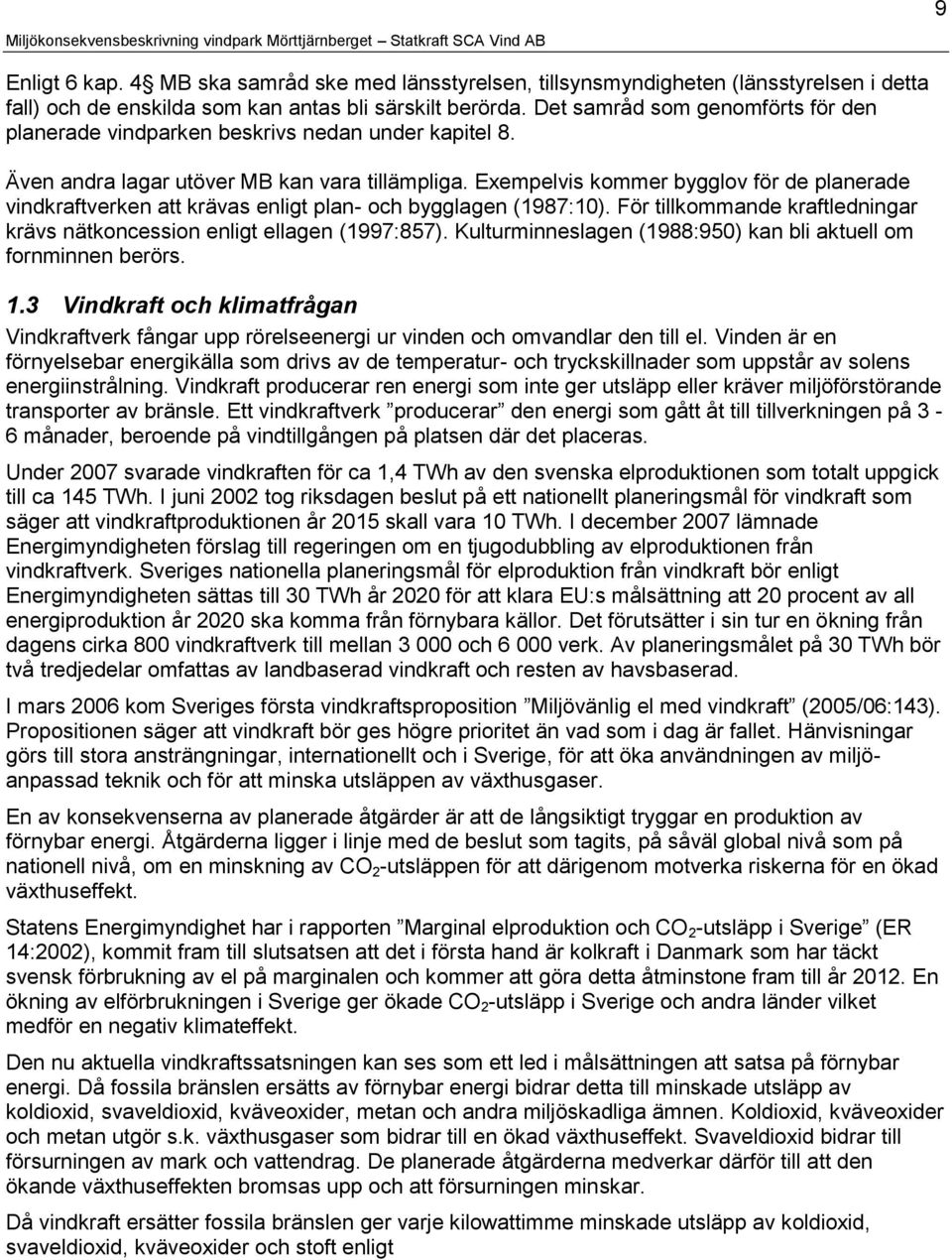 Exempelvis kommer bygglov för de planerade vindkraftverken att krävas enligt plan- och bygglagen (1987:10). För tillkommande kraftledningar krävs nätkoncession enligt ellagen (1997:857).