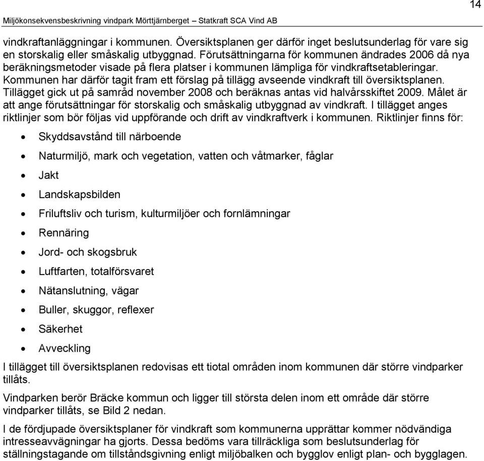 Kommunen har därför tagit fram ett förslag på tillägg avseende vindkraft till översiktsplanen. Tillägget gick ut på samråd november 2008 och beräknas antas vid halvårsskiftet 2009.