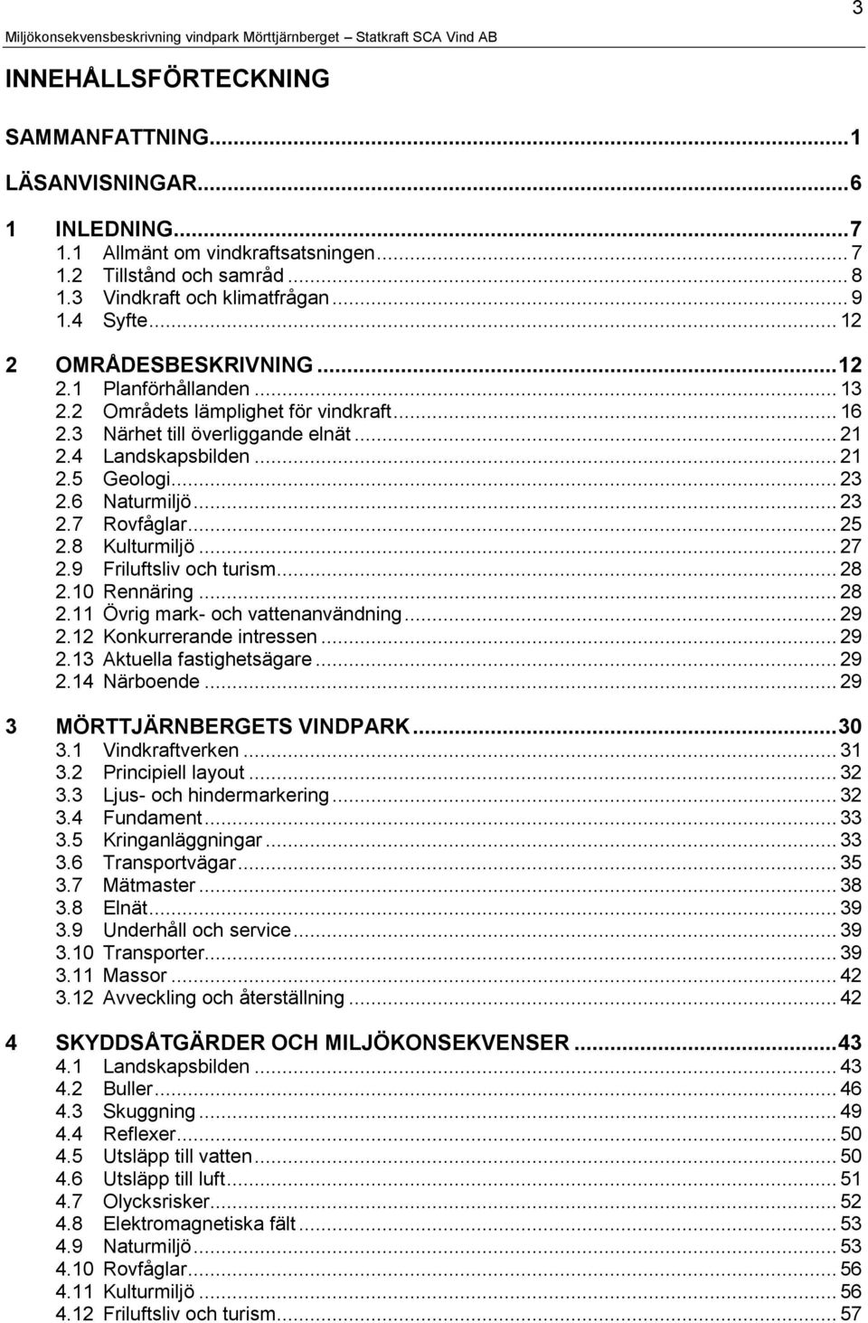 6 Naturmiljö... 23 2.7 Rovfåglar... 25 2.8 Kulturmiljö... 27 2.9 Friluftsliv och turism... 28 2.10 Rennäring... 28 2.11 Övrig mark- och vattenanvändning... 29 2.12 Konkurrerande intressen... 29 2.13 Aktuella fastighetsägare.