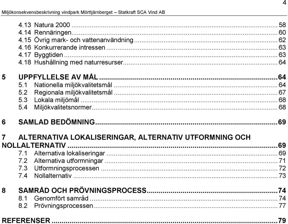 .. 68 6 SAMLAD BEDÖMNING...69 7 ALTERNATIVA LOKALISERINGAR, ALTERNATIV UTFORMNING OCH NOLLALTERNATIV...69 7.1 Alternativa lokaliseringar... 69 7.