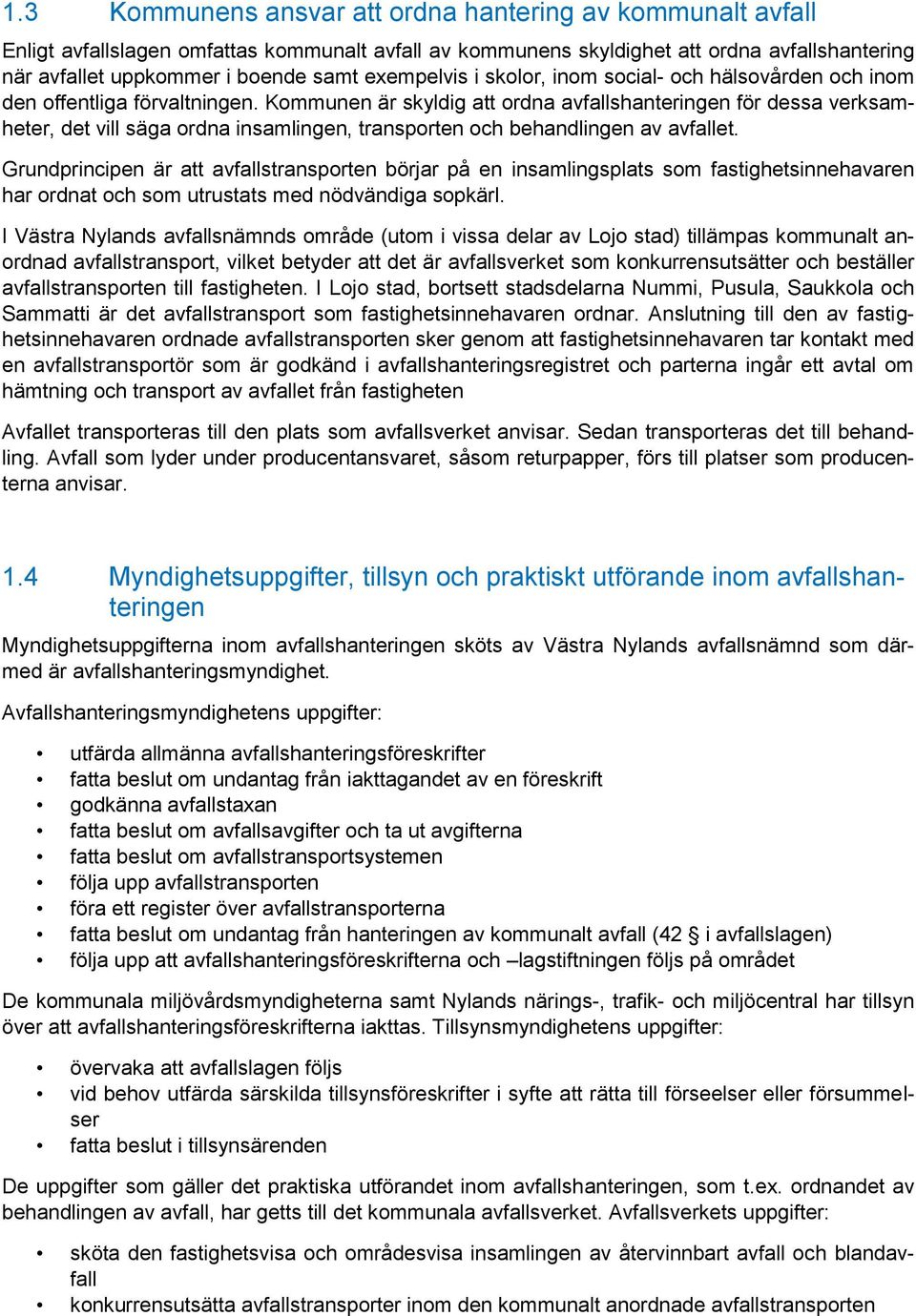 Kommunen är skyldig att ordna avfallshanteringen för dessa verksamheter, det vill säga ordna insamlingen, transporten och behandlingen av avfallet.