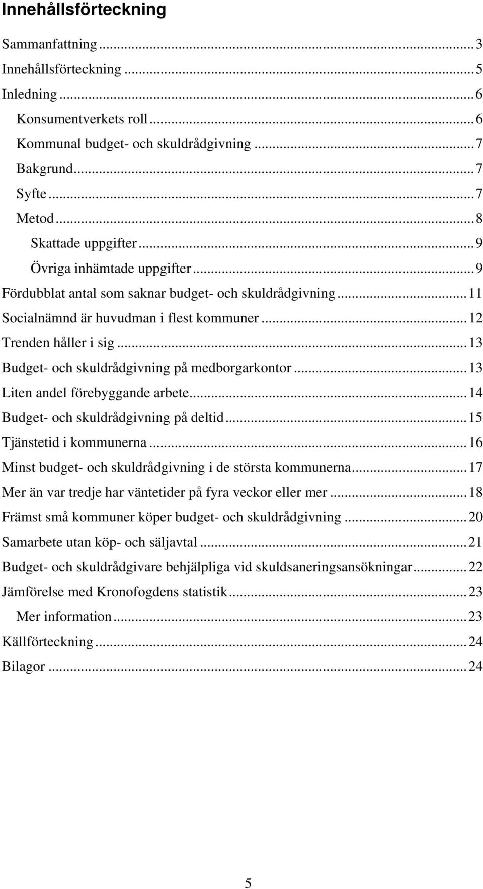 .. 13 Budget- och skuldrådgivning på medborgarkontor... 13 Liten andel förebyggande arbete... 14 Budget- och skuldrådgivning på deltid... 15 Tjänstetid i kommunerna.