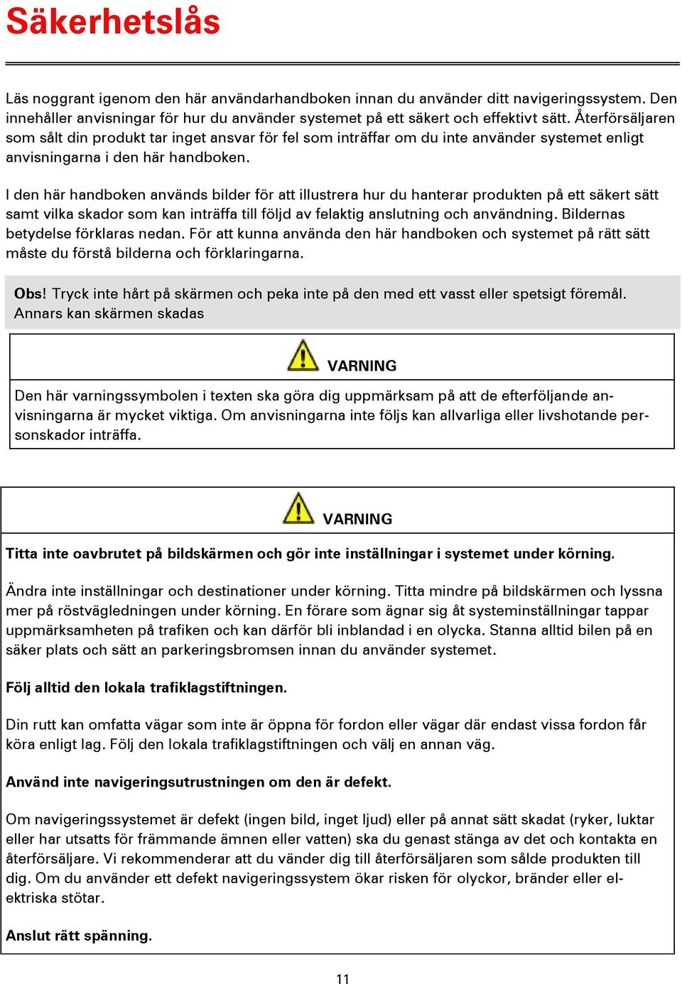 I den här handboken används bilder för att illustrera hur du hanterar produkten på ett säkert sätt samt vilka skador som kan inträffa till följd av felaktig anslutning och användning.