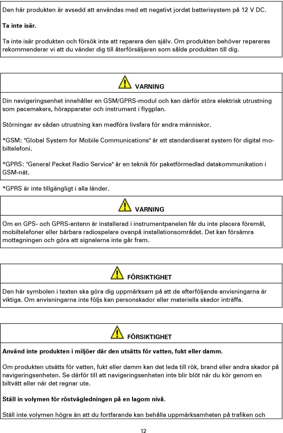 VARNING Din navigeringsenhet innehåller en GSM/GPRS-modul och kan därför störa elektrisk utrustning som pacemakers, hörapparater och instrument i flygplan.