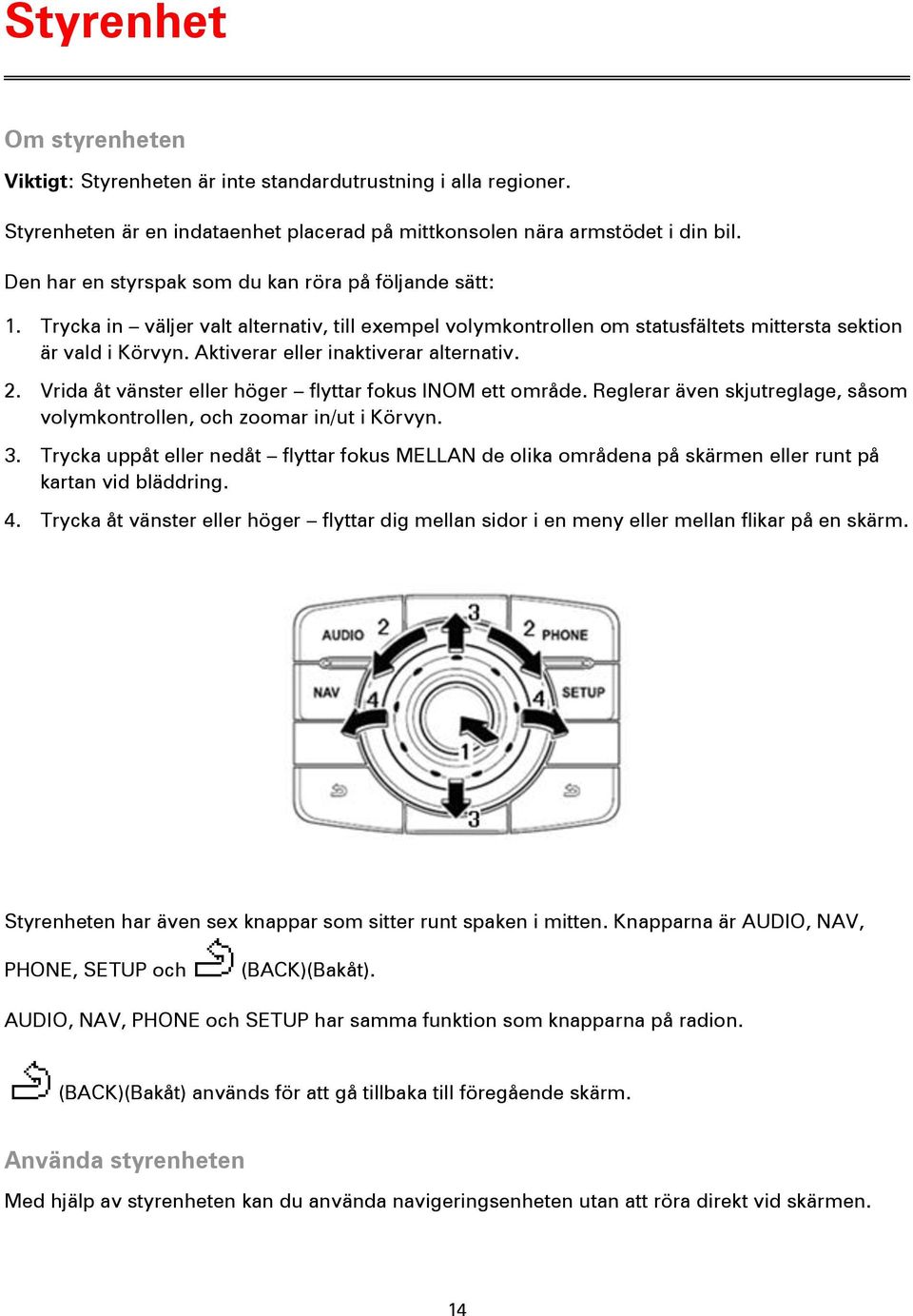 Aktiverar eller inaktiverar alternativ. 2. Vrida åt vänster eller höger flyttar fokus INOM ett område. Reglerar även skjutreglage, såsom volymkontrollen, och zoomar in/ut i Körvyn. 3.