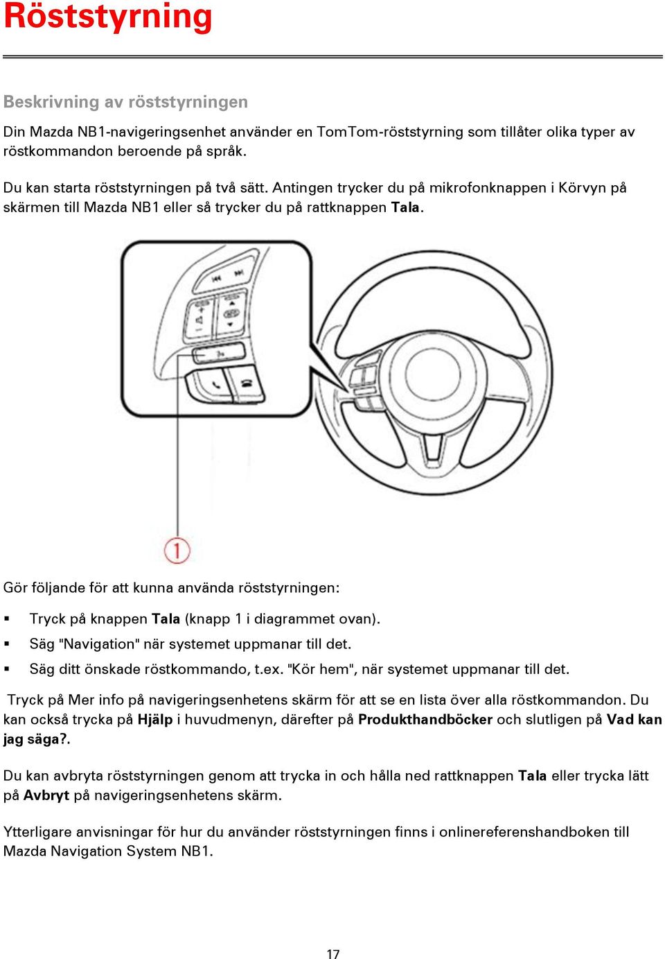 Gör följande för att kunna använda röststyrningen: Tryck på knappen Tala (knapp 1 i diagrammet ovan). Säg "Navigation" när systemet uppmanar till det. Säg ditt önskade röstkommando, t.ex.