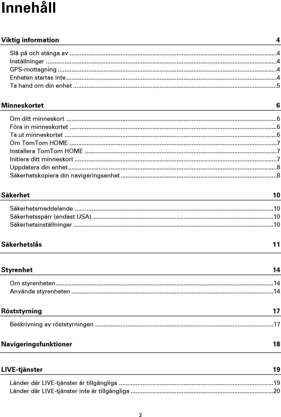 .. 8 Säkerhetskopiera din navigeringsenhet... 8 Säkerhet 10 Säkerhetsmeddelande... 10 Säkerhetsspärr (endast USA)... 10 Säkerhetsinställningar.