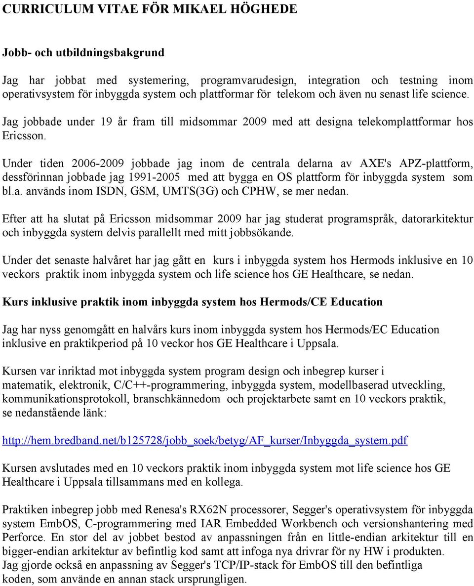 Under tiden 2006-2009 jobbade jag inom de centrala delarna av AXE's APZ-plattform, dessförinnan jobbade jag 1991-2005 med att bygga en OS plattform för inbyggda system som bl.a. används inom ISDN, GSM, UMTS(3G) och CPHW, se mer nedan.