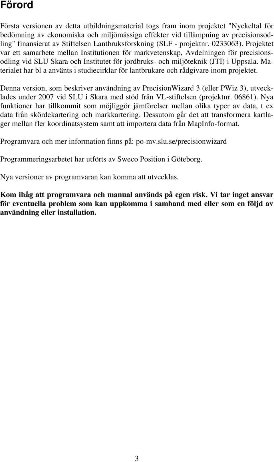 Projektet var ett samarbete mellan Institutionen för markvetenskap, Avdelningen för precisionsodling vid SLU Skara och Institutet för jordbruks- och miljöteknik (JTI) i Uppsala.