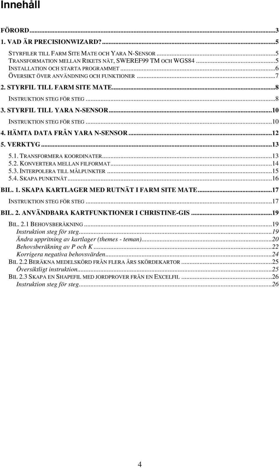 HÄMTA DATA FRÅN YARA N-SENSOR...12 5. VERKTYG...13 5.1. TRANSFORMERA KOORDINATER...13 5.2. KONVERTERA MELLAN FILFORMAT...14 5.3. INTERPOLERA TILL MÅLPUNKTER...15 5.4. SKAPA PUNKTNÄT...16 BIL. 1.