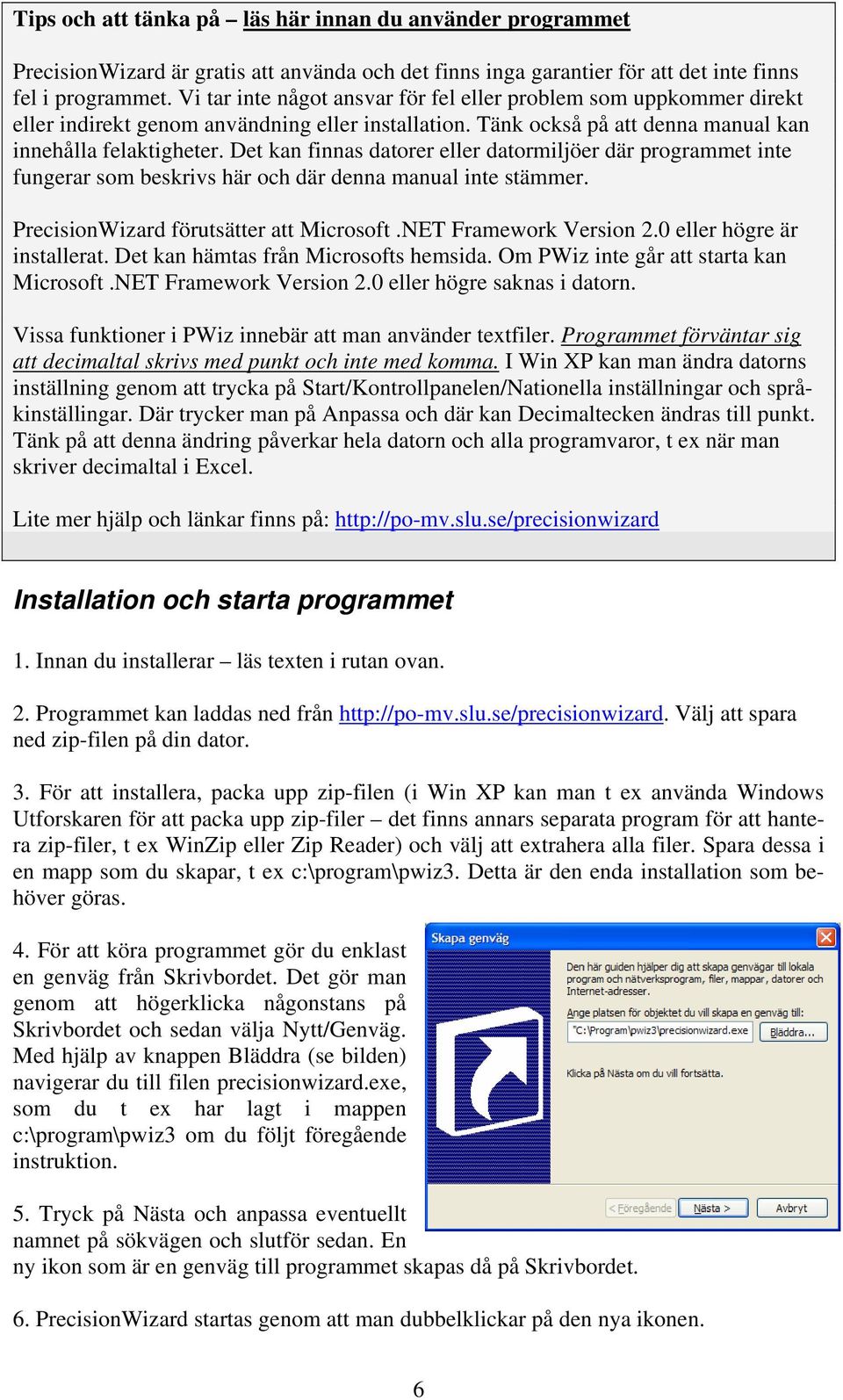 Det kan finnas datorer eller datormiljöer där programmet inte fungerar som beskrivs här och där denna manual inte stämmer. PrecisionWizard förutsätter att Microsoft.NET Framework Version 2.