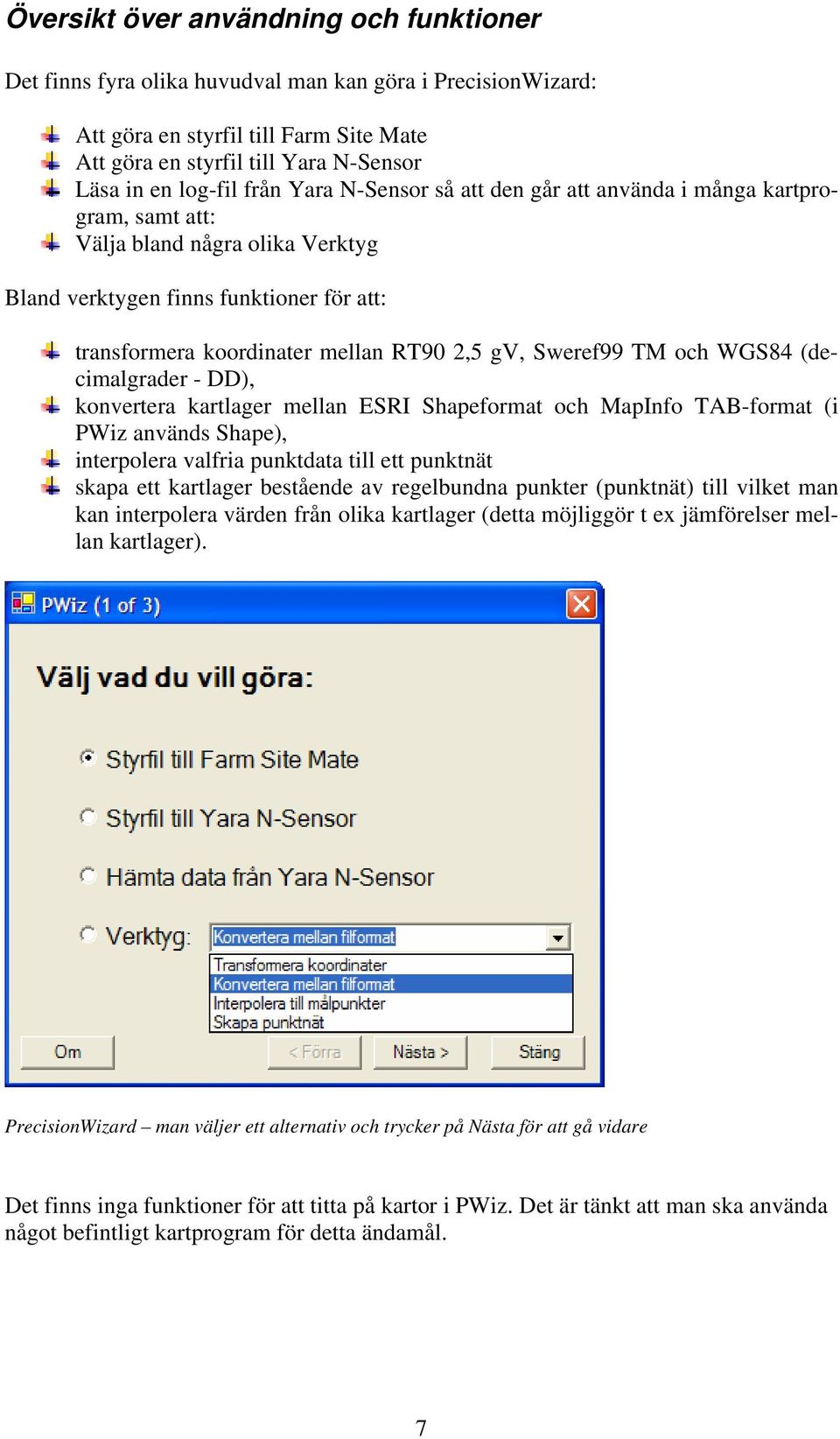 Sweref99 TM och WGS84 (decimalgrader - DD), konvertera kartlager mellan ESRI Shapeformat och MapInfo TAB-format (i PWiz används Shape), interpolera valfria punktdata till ett punktnät skapa ett