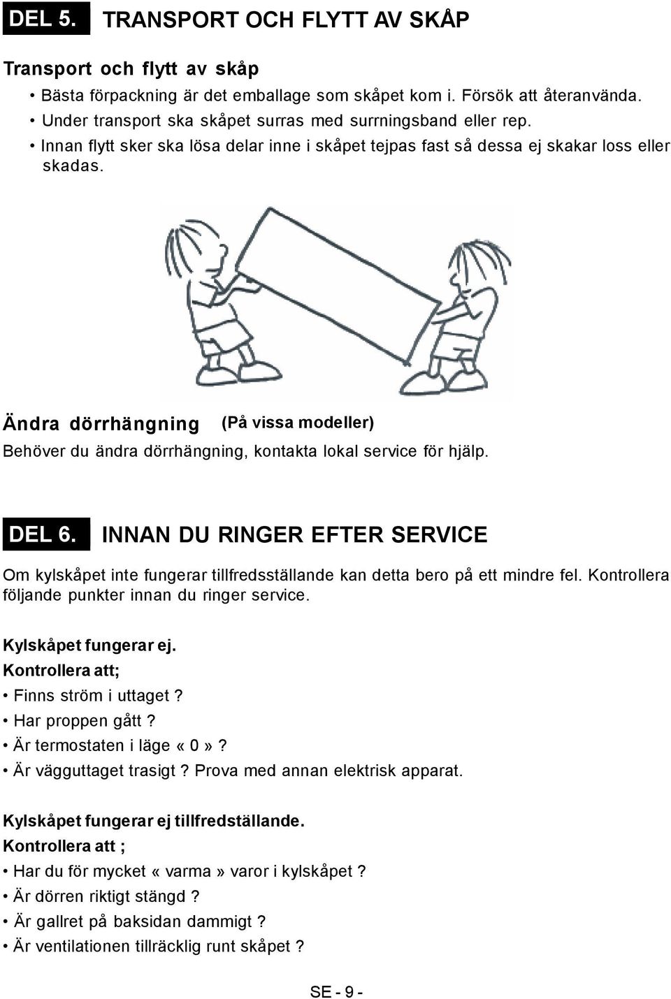 Ändra dörrhängning (På vissa modeller) Behöver du ändra dörrhängning, kontakta lokal service för hjälp. DEL 6.