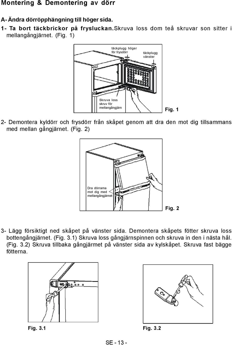 1 2- Demontera kyldörr och frysdörr från skåpet genom att dra den mot dig tillsammans med mellan gångjärnet. (Fig. 2) Dra dörrama mot dig med mellangångjärnet Fig.