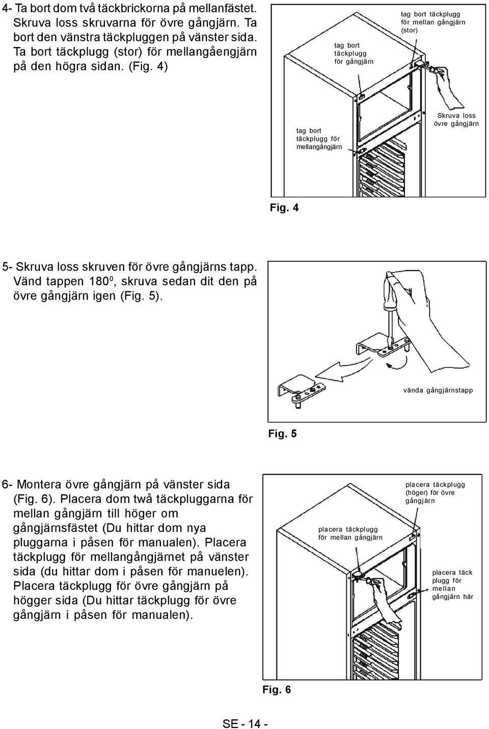 4) tag bort täckplugg för gångjärn tag bort täckplugg för mellan gångjärn (stor) tag bort täckplugg för mellangångjärn Skruva loss övre gångjärn Fig. 4 5- Skruva loss skruven för övre gångjärns tapp.