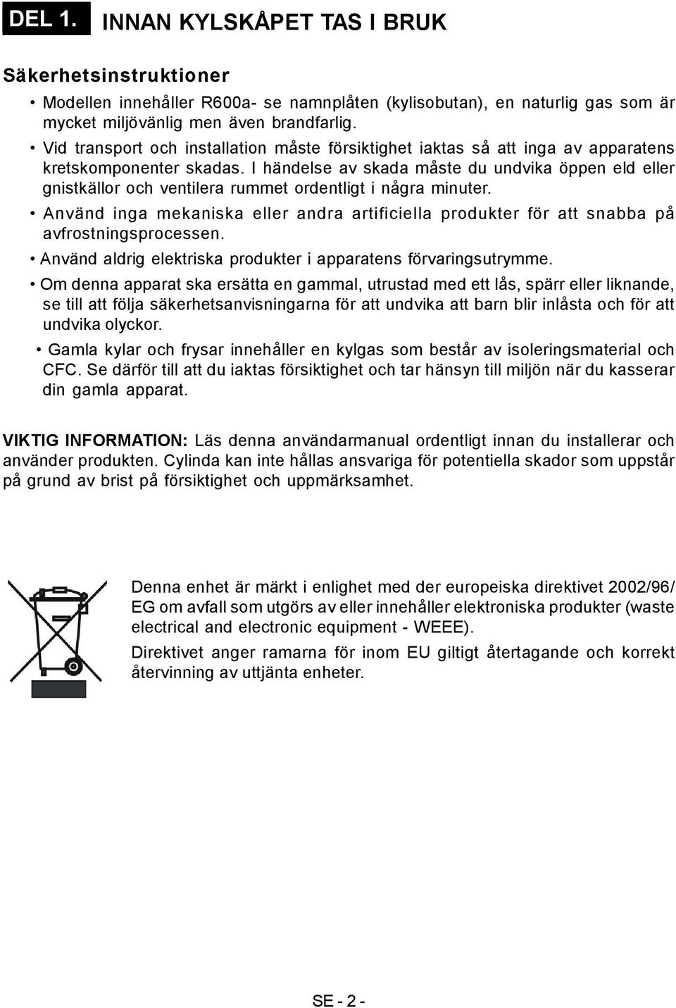 I händelse av skada måste du undvika öppen eld eller gnistkällor och ventilera rummet ordentligt i några minuter.