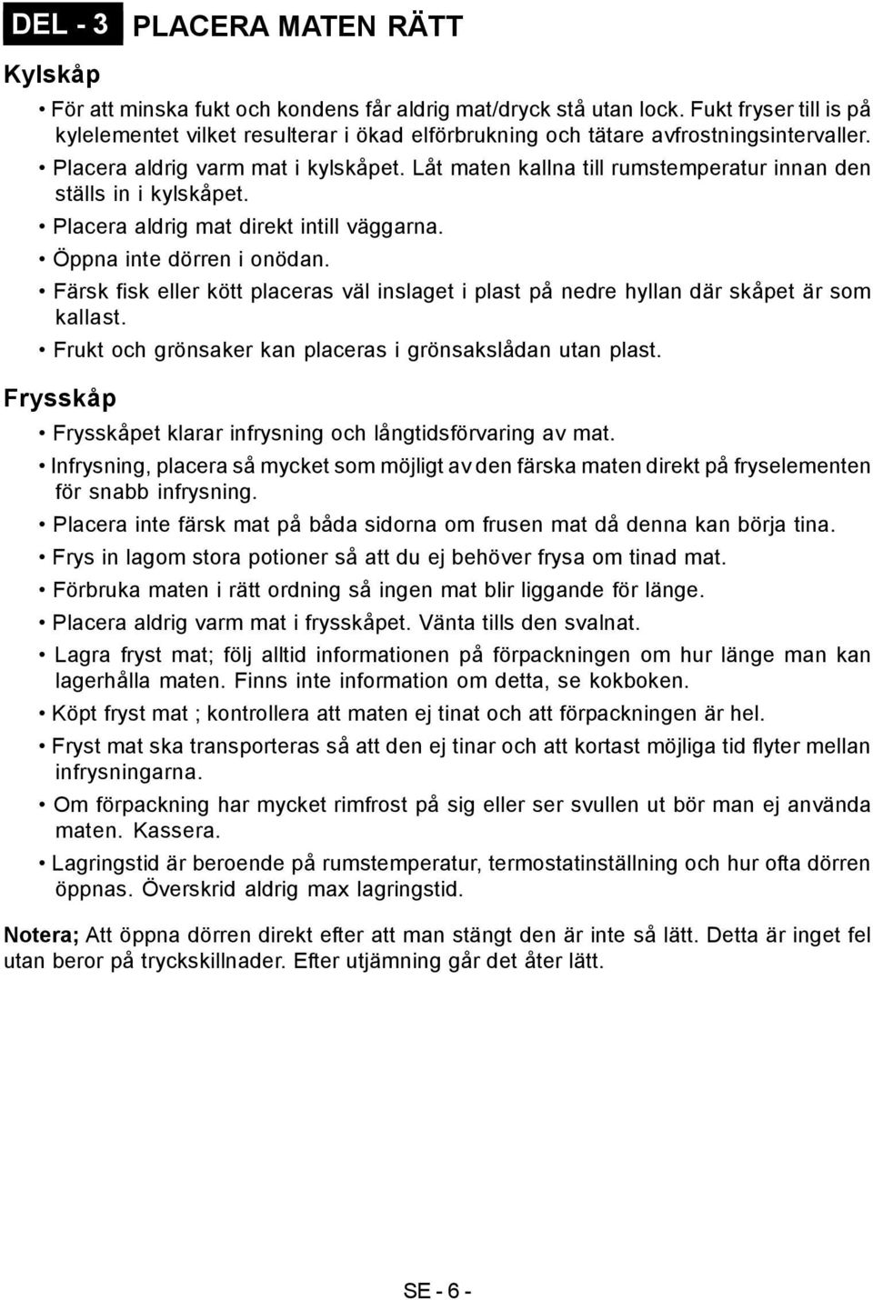 Låt maten kallna till rumstemperatur innan den ställs in i kylskåpet. Placera aldrig mat direkt intill väggarna. Öppna inte dörren i onödan.