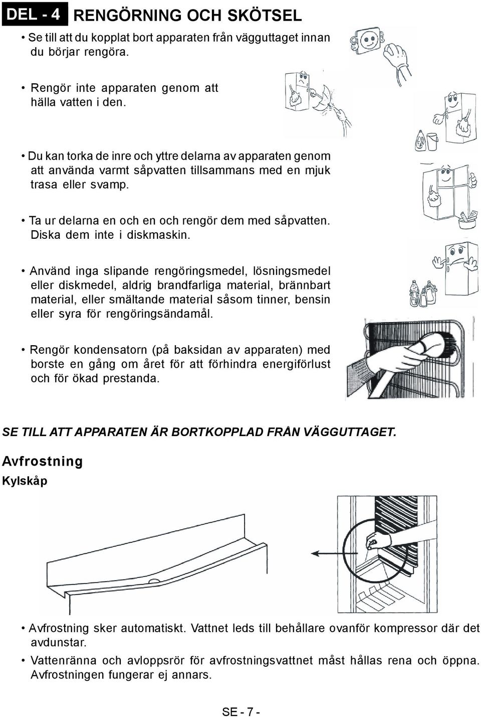 Diska dem inte i diskmaskin.