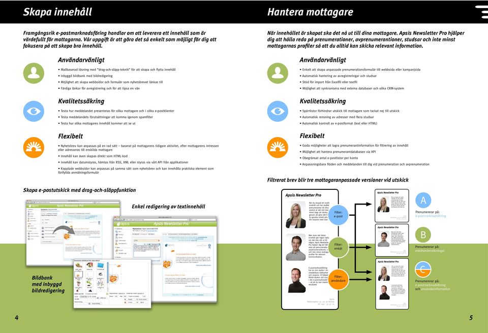 Mallbaserad lösning med drag-och-släpp-teknik för att skapa och flytta innehåll Inbyggd bildbank med bildredigering Möjlighet att skapa webbsidor och formulär som nyhetsbrevet länkas till Färdiga