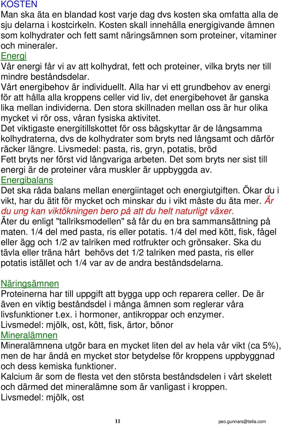 Energi Vår energi får vi av att kolhydrat, fett och proteiner, vilka bryts ner till mindre beståndsdelar. Vårt energibehov är individuellt.