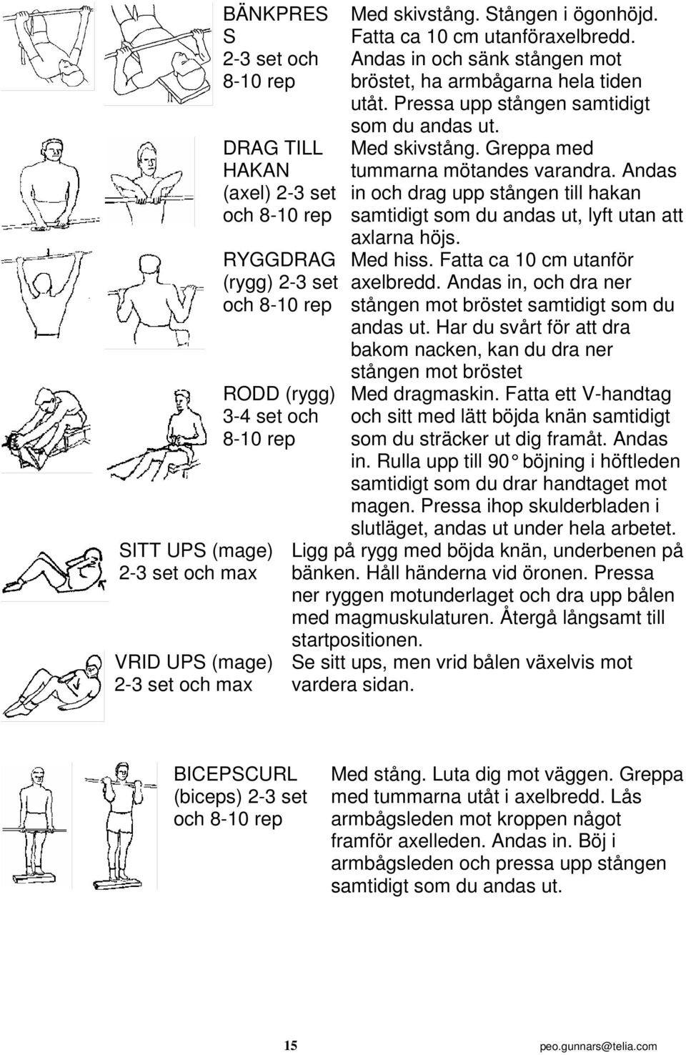 Med skivstång. Greppa med tummarna mötandes varandra. Andas in och drag upp stången till hakan samtidigt som du andas ut, lyft utan att axlarna höjs. Med hiss. Fatta ca 10 cm utanför axelbredd.