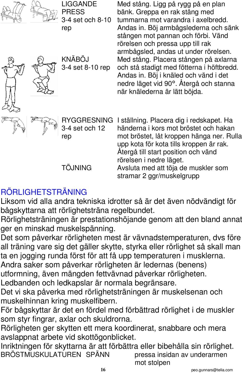 Placera stången på axlarna och stå stadigt med fötterna i höftbredd. Andas in. Böj i knäled och vänd i det nedre läget vid 90. Återgå och stanna när knälederna är lätt böjda.