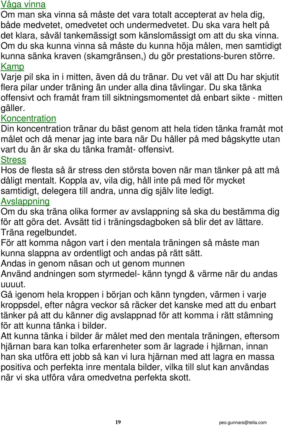 Om du ska kunna vinna så måste du kunna höja målen, men samtidigt kunna sänka kraven (skamgränsen,) du gör prestations-buren större. Kamp Varje pil ska in i mitten, även då du tränar.