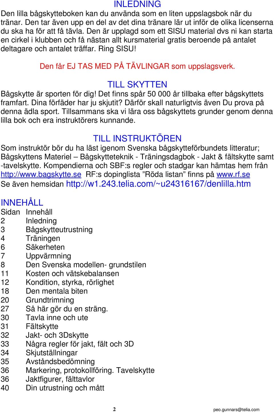 Den får EJ TAS MED PÅ TÄVLINGAR som uppslagsverk. TILL SKYTTEN Bågskytte är sporten för dig! Det finns spår 50 000 år tillbaka efter bågskyttets framfart. Dina förfäder har ju skjutit?