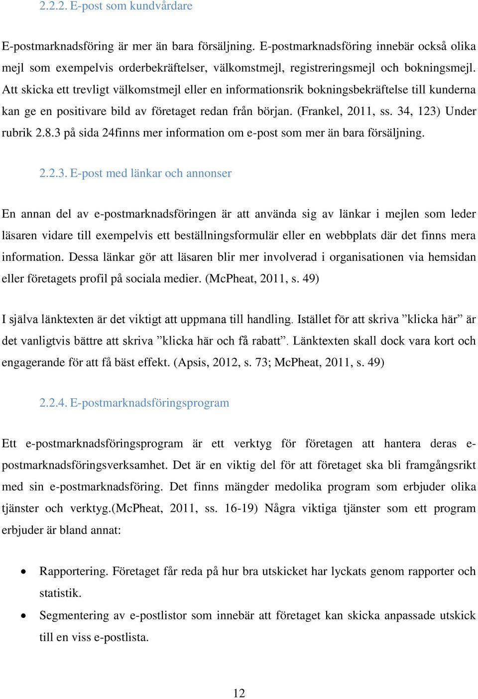 Att skicka ett trevligt välkomstmejl eller en informationsrik bokningsbekräftelse till kunderna kan ge en positivare bild av företaget redan från början. (Frankel, 2011, ss. 34, 123) Under rubrik 2.8.