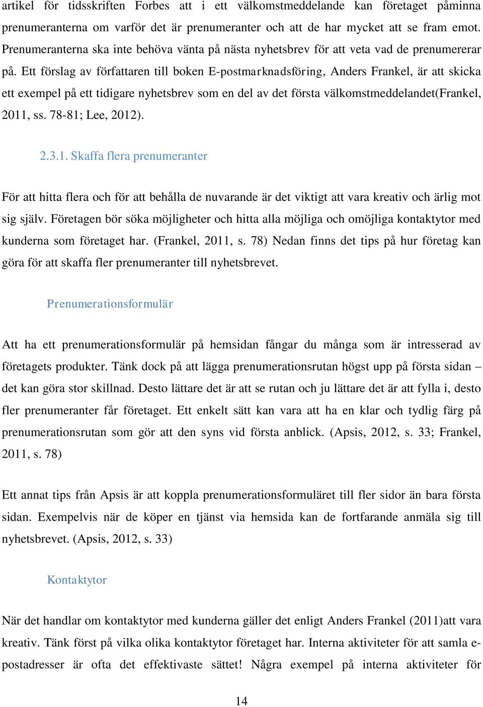 Ett förslag av författaren till boken E-postmarknadsföring, Anders Frankel, är att skicka ett exempel på ett tidigare nyhetsbrev som en del av det första välkomstmeddelandet(frankel, 2011, ss.