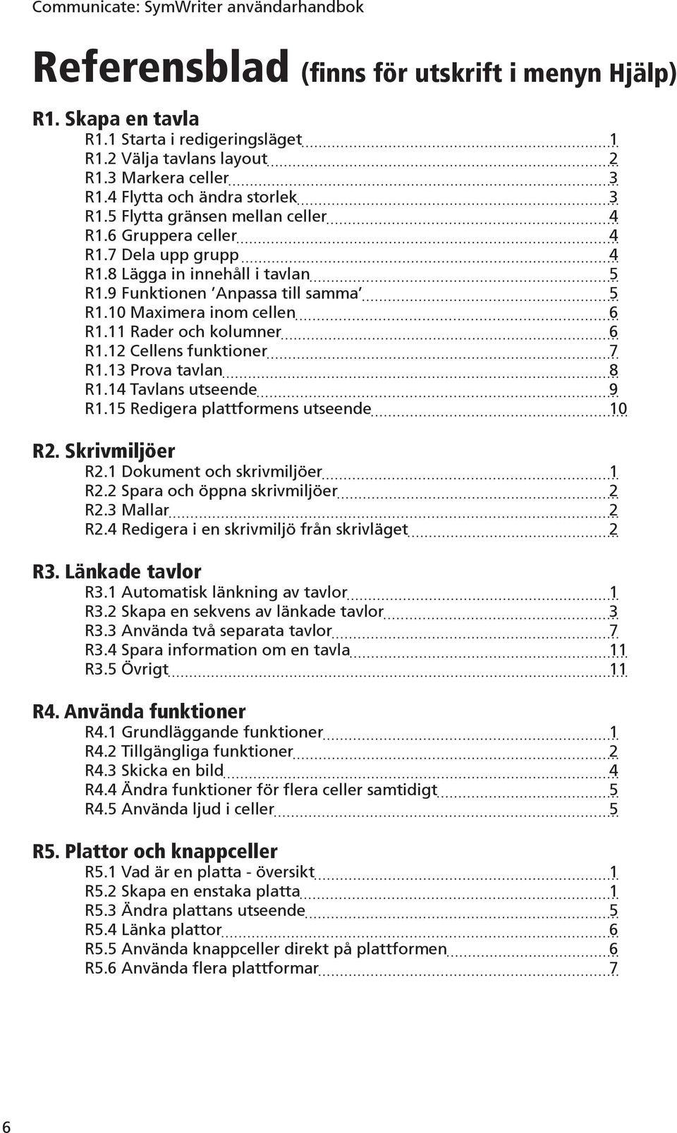 11 Rader och kolumner 6 R1.12 Cellens funktioner 7 R1.13 Prova tavlan 8 R1.14 Tavlans utseende 9 R1.15 Redigera plattformens utseende 10 R2. Skrivmiljöer R2.1 Dokument och skrivmiljöer 1 R2.