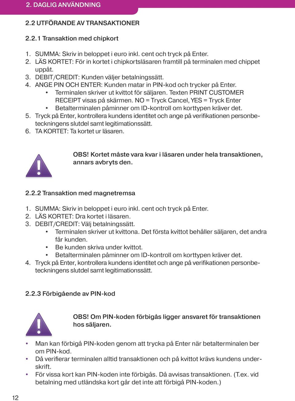 Texten PRINT CUSTOMER RECEIPT visas på skärmen. NO = Tryck Cancel, YES = Tryck Enter Betalterminalen påminner om ID-kontroll om korttypen kräver det. 5.