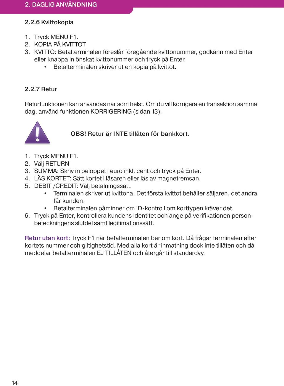 2.7 Retur Returfunktionen kan användas när som helst. Om du vill korrigera en transaktion samma dag, använd funktionen KORRIGERING (sidan 13). OBS! Retur är INTE tillåten för bankkort. 1. Tryck MENU F1.