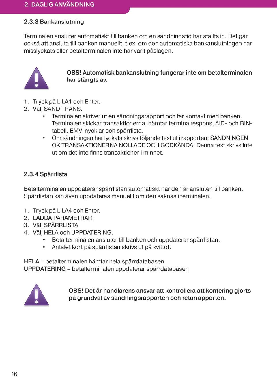 Tryck på LILA1 och Enter. 2. Välj SÄND TRANS. Terminalen skriver ut en sändningsrapport och tar kontakt med banken.