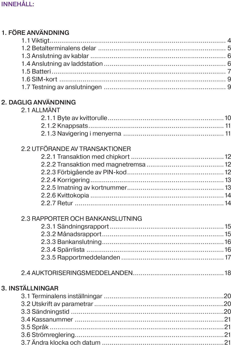 ..12 2.2.2 Transaktion med magnetremsa...12 2.2.3 Förbigående av PIN-kod...12 2.2.4 Korrigering...13 2.2.5 Imatning av kortnummer...13 2.2.6 Kvittokopia...14 2.2.7 Retur...14 2.3 RAPPORTER OCH BANKANSLUTNING 2.