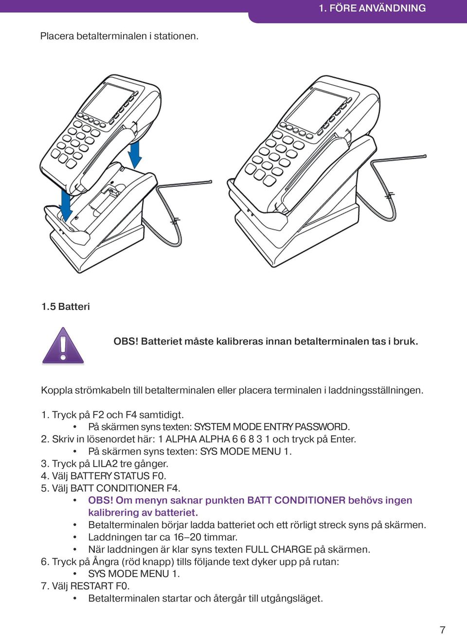 Skriv in lösenordet här: 1 ALPHA ALPHA 6 6 8 3 1 och tryck på Enter. På skärmen syns texten: SYS MODE MENU 1. 3. Tryck på LILA2 tre gånger. 4. Välj BATTERY STATUS F0. 5. Välj BATT CONDITIONER F4. OBS!