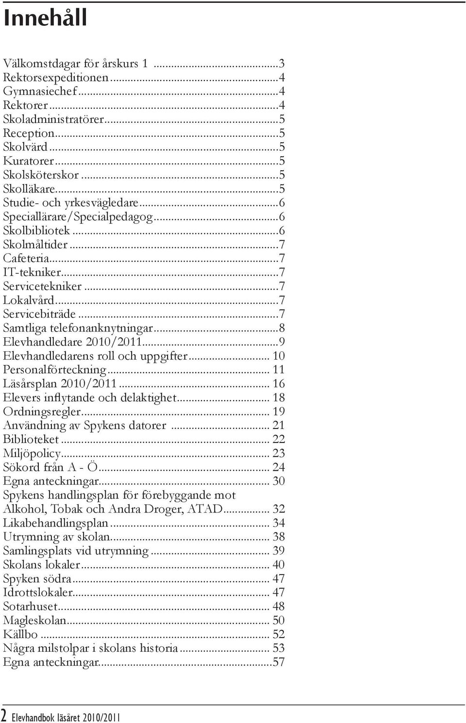 ..7 Samtliga telefonanknytningar...8 Elevhandledare 2010/2011...9 Elevhandledarens roll och uppgifter... 10 Personalförteckning... 11 Läsårsplan 2010/2011... 16 Elevers inflytande och delaktighet.