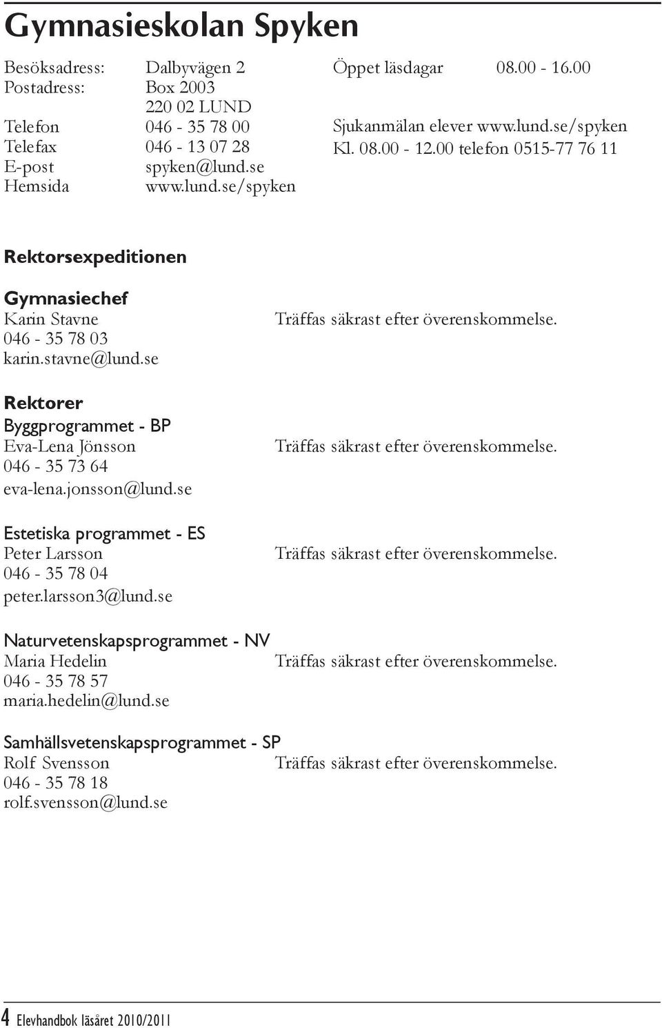 se Rektorer Byggprogrammet - BP Eva-Lena Jönsson 046-35 73 64 eva-lena.jonsson@lund.se Estetiska programmet - ES Peter Larsson 046-35 78 04 peter.larsson3@lund.