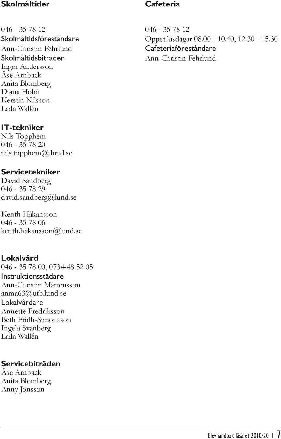 Nils Topphem 046-35 78 20 nils.topphem@.lund.se Servicetekniker David Sandberg 046-35 78 29 david.sandberg@lund.se Kenth Håkansson 046-35 78 06 kenth.hakansson@lund.