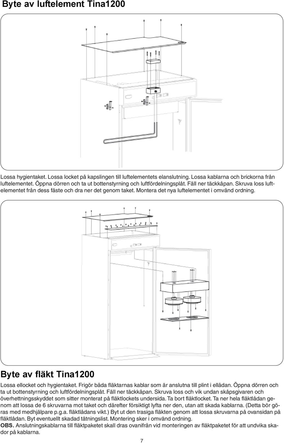 Montera det nya luftelementet i omvänd ordning. Byte av fläkt Tina1200 Lossa ellocket och hygientaket. Frigör båda fläktarnas kablar som är anslutna till plint i ellådan.