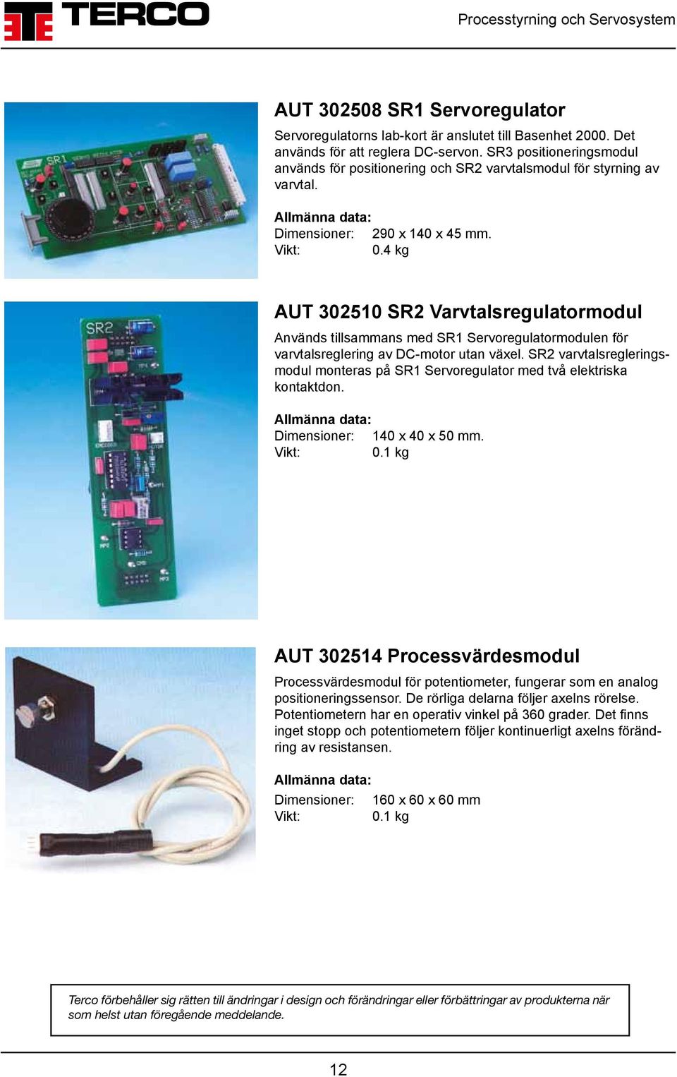 4 kg AUT 302510 SR2 Varvtalsregulatormodul Används tillsammans med SR1 Servoregulatormodulen för varvtalsreglering av DC-motor utan växel.