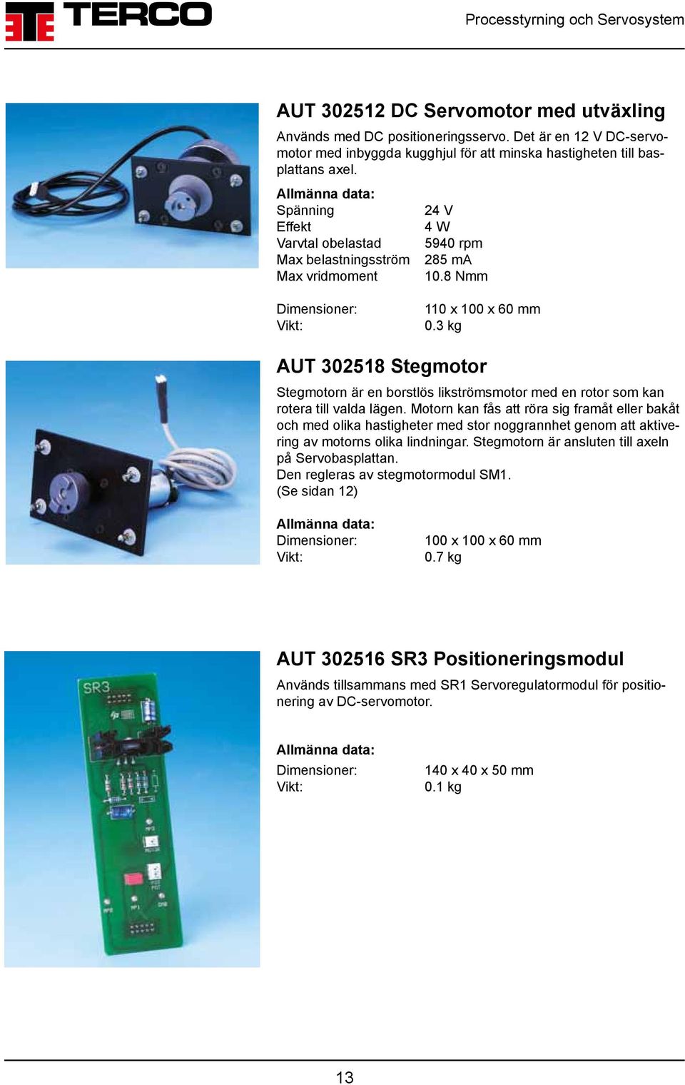 3 kg AUT 302518 Stegmotor Stegmotorn är en borstlös likströmsmotor med en rotor som kan rotera till valda lägen.